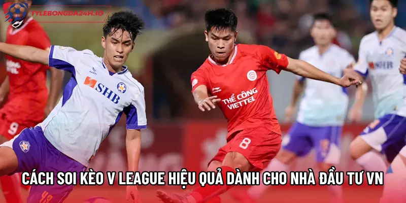 Cách Soi Kèo V League Hiệu Quả Dành Cho Nhà Đầu Tư VN