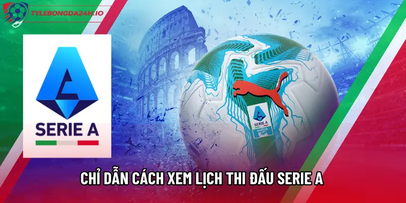 Chỉ dẫn cách xem Lịch thi đấu Serie A