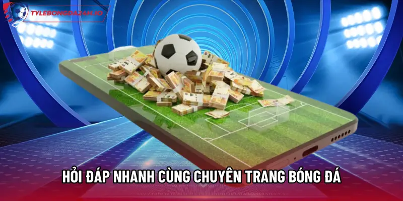 Hỏi đáp nhanh cùng chuyên trang bóng đá