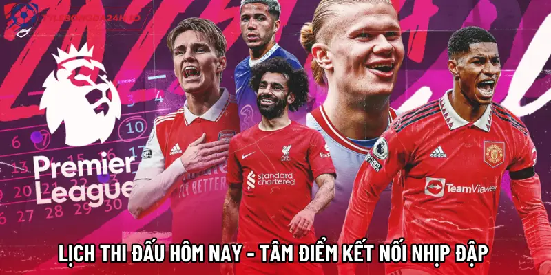 Lịch Thi Đấu Hôm Nay - Tâm Điểm Kết Nối Nhịp Đập