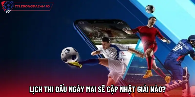 Lịch thi đấu ngày mai sẽ cập nhật giải nào?