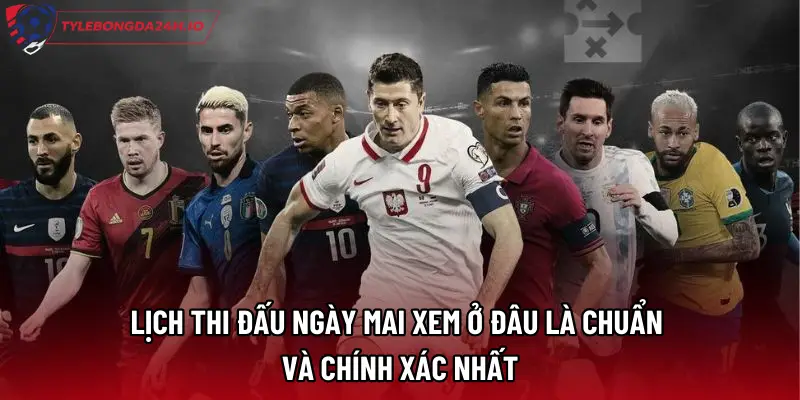 Lịch Thi Đấu Ngày Mai Xem Ở Đâu Là Chuẩn Và Chính Xác Nhất