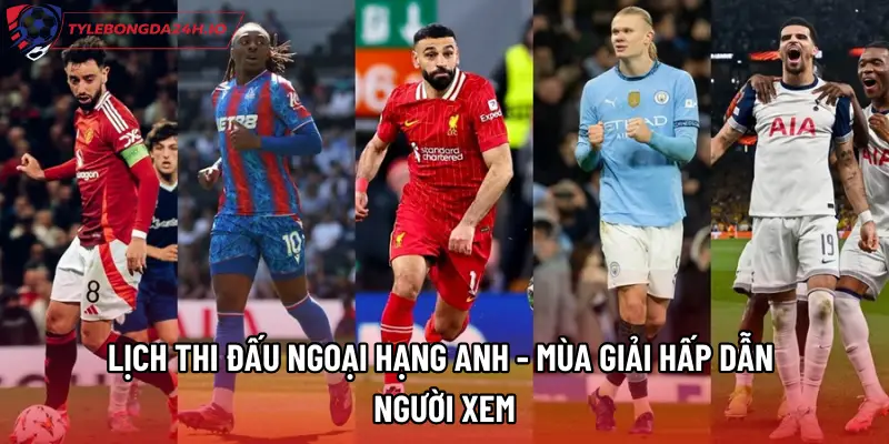 Lịch Thi Đấu Ngoại Hạng Anh - Mùa Giải Hấp Dẫn Người Xem