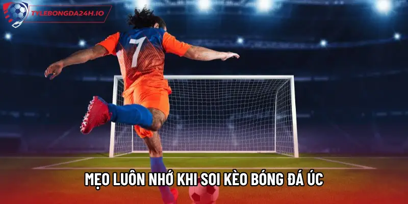 Mẹo luôn nhớ khi soi kèo bóng đá Úc