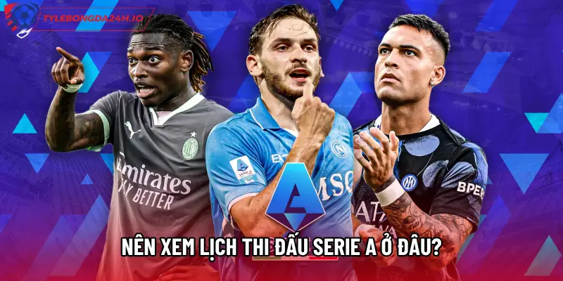 Nên xem Lịch thi đấu Serie A ở đâu?