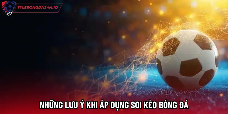 Những lưu ý khi áp dụng Soi kèo bóng đá