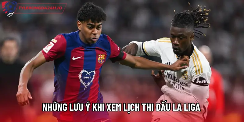 Những lưu ý khi xem Lịch thi đấu La Liga