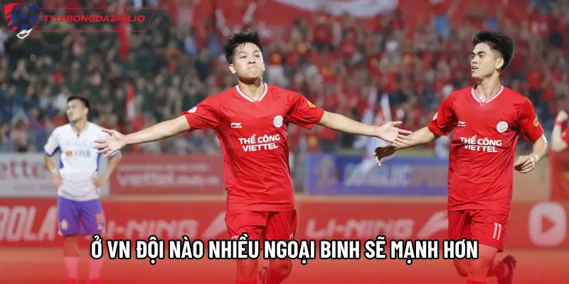 Ở VN đội nào nhiều ngoại binh sẽ mạnh hơn