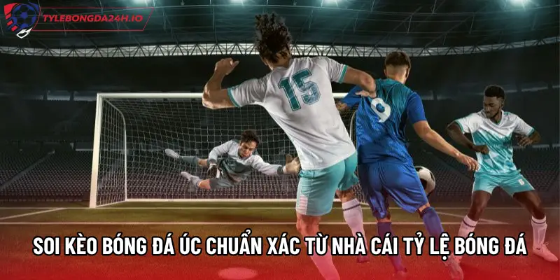 Soi Kèo Bóng Đá Úc Chuẩn Xác Từ Nhà Cái Tỷ Lệ Bóng Đá