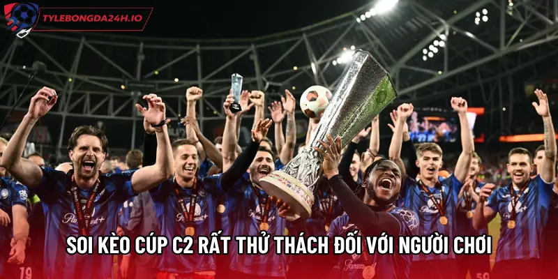 Soi kèo cúp C2 rất thử thách đối với người chơi
