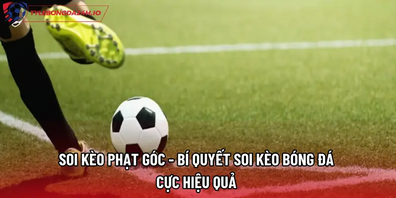 Soi Kèo Phạt Góc - Bí Quyết Soi Kèo Bóng Đá Cực Hiệu Quả