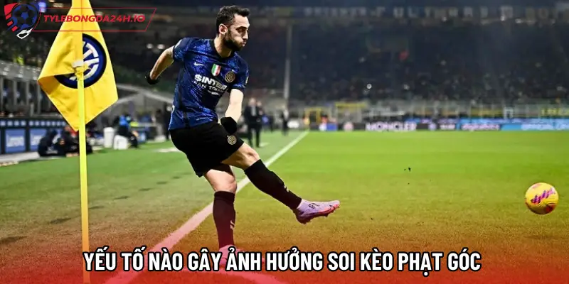 Yếu tố nào gây ảnh hưởng Soi kèo phạt góc 